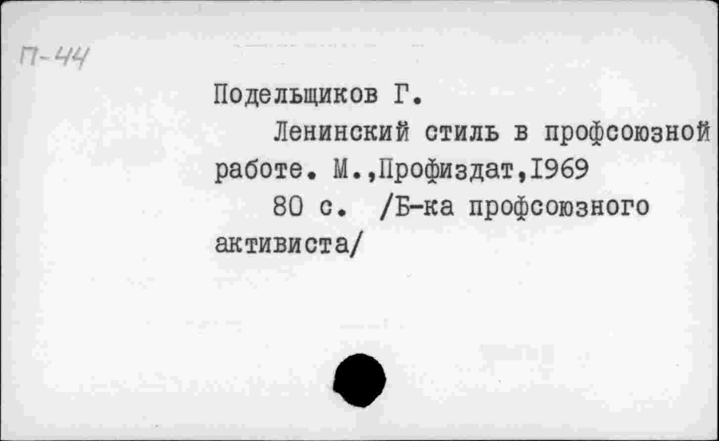 ﻿п-чч
Поделыциков Г.
Ленинский стиль в профсоюзной работе. М.,Профиздат,1969
80 с. /Б-ка профсоюзного активиста/